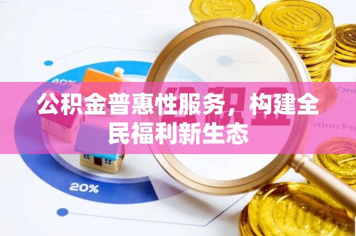 江华公积金普惠性服务，构建全民福利新生态