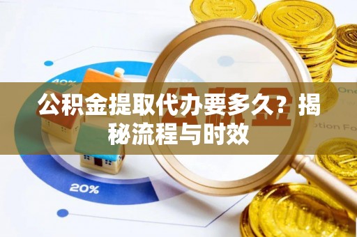 江华公积金提取代办要多久？揭秘流程与时效