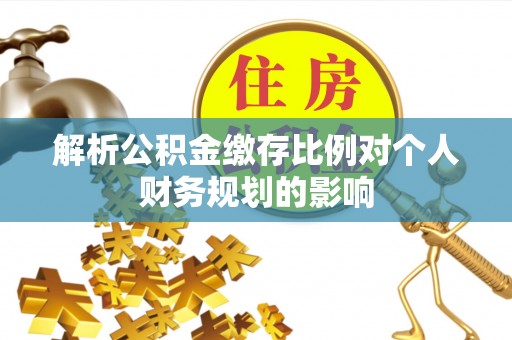 江华解析公积金缴存比例对个人财务规划的影响