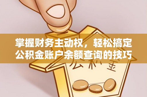 江华掌握财务主动权，轻松搞定公积金账户余额查询的技巧与方法