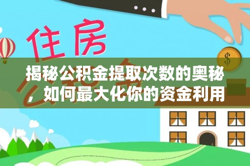 江华揭秘公积金提取次数的奥秘，如何最大化你的资金利用？