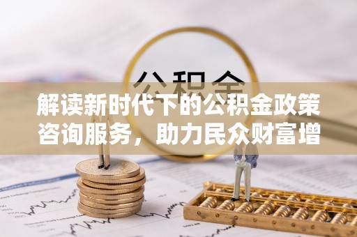 江华解读新时代下的公积金政策咨询服务，助力民众财富增值与安居梦想