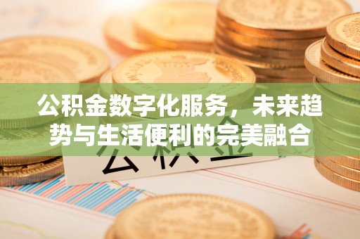 江华公积金数字化服务，未来趋势与生活便利的完美融合