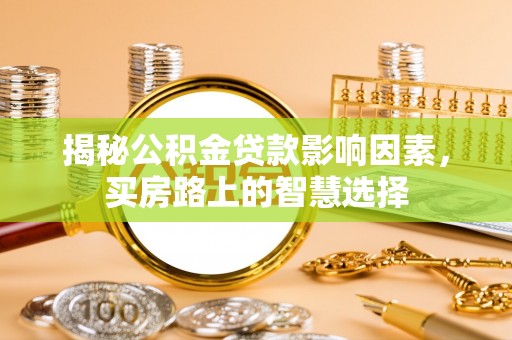 江华揭秘公积金贷款影响因素，买房路上的智慧选择