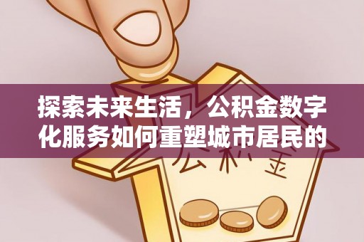 江华探索未来生活，公积金数字化服务如何重塑城市居民的财务管理