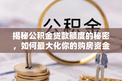 江华揭秘公积金贷款额度的秘密，如何最大化你的购房资金