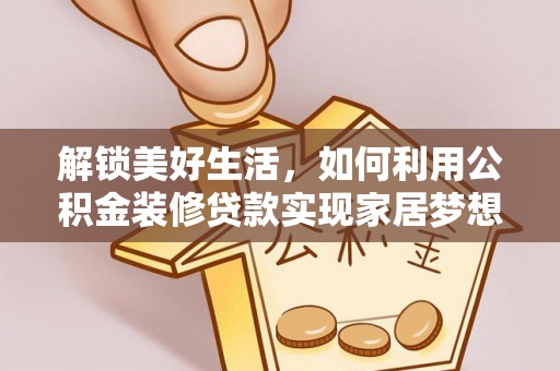 江华解锁美好生活，如何利用公积金装修贷款实现家居梦想