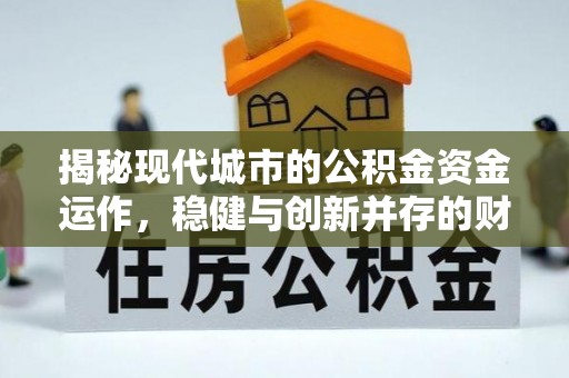 江华揭秘现代城市的公积金资金运作，稳健与创新并存的财富管理之道