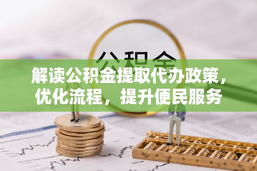 江华解读公积金提取代办政策，优化流程，提升便民服务