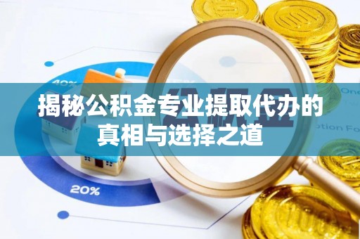 江华揭秘公积金专业提取代办的真相与选择之道