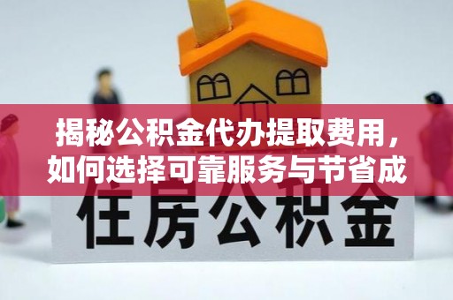 江华揭秘公积金代办提取费用，如何选择可靠服务与节省成本