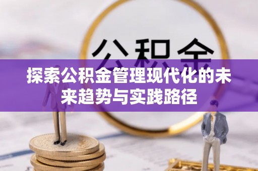 江华探索公积金管理现代化的未来趋势与实践路径