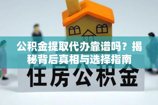 江华公积金提取代办靠谱吗？揭秘背后真相与选择指南