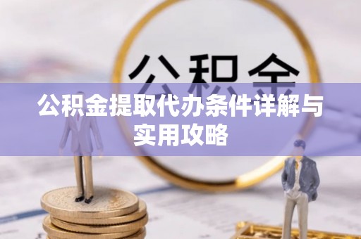江华公积金提取代办条件详解与实用攻略