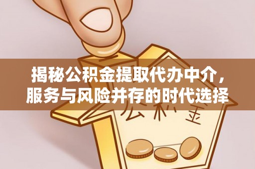 江华揭秘公积金提取代办中介，服务与风险并存的时代选择