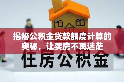 江华揭秘公积金贷款额度计算的奥秘，让买房不再迷茫