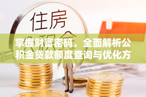 江华掌握财富密码，全面解析公积金贷款额度查询与优化方案