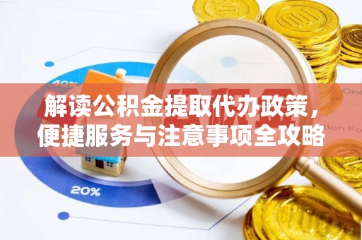 江华解读公积金提取代办政策，便捷服务与注意事项全攻略