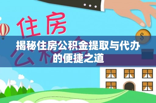 江华揭秘住房公积金提取与代办的便捷之道