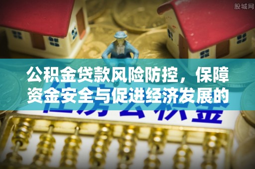 江华公积金贷款风险防控，保障资金安全与促进经济发展的平衡之道