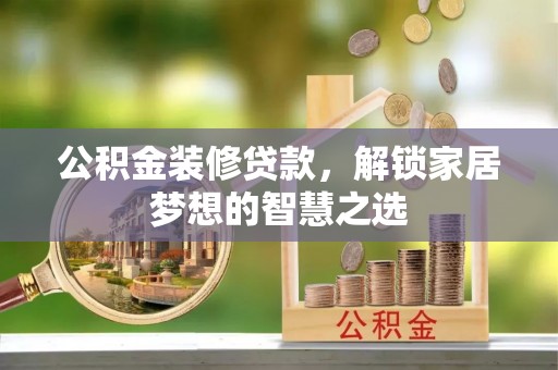 江华公积金装修贷款，解锁家居梦想的智慧之选
