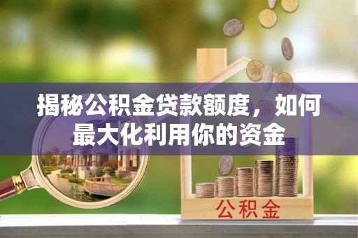 江华揭秘公积金贷款额度，如何最大化利用你的资金