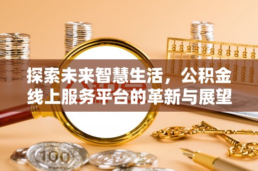 江华探索未来智慧生活，公积金线上服务平台的革新与展望