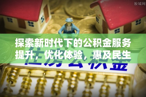 江华探索新时代下的公积金服务提升，优化体验，惠及民生