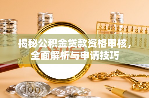 江华揭秘公积金贷款资格审核，全面解析与申请技巧