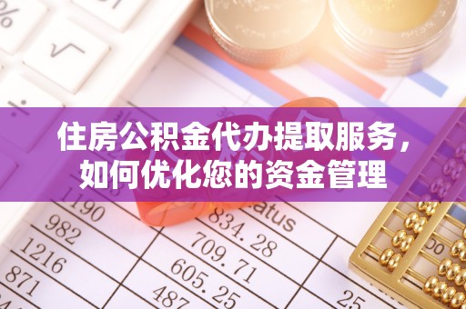 江华住房公积金代办提取服务，如何优化您的资金管理