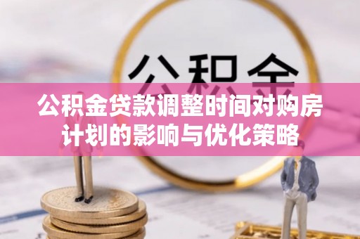 江华公积金贷款调整时间对购房计划的影响与优化策略