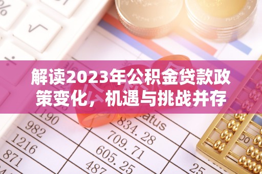 江华解读2023年公积金贷款政策变化，机遇与挑战并存