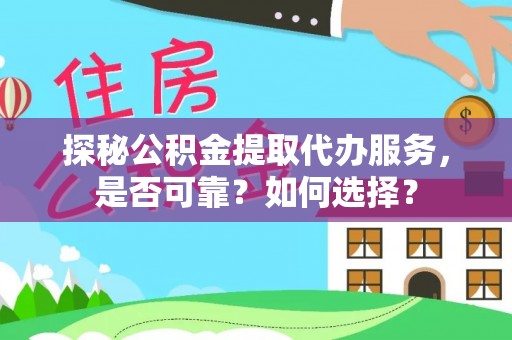 江华探秘公积金提取代办服务，是否可靠？如何选择？