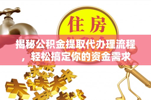 江华揭秘公积金提取代办理流程，轻松搞定你的资金需求