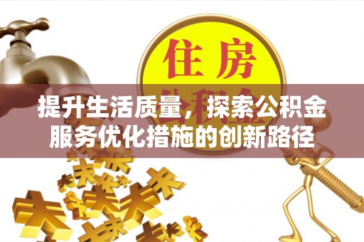 江华提升生活质量，探索公积金服务优化措施的创新路径