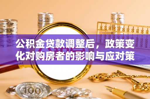 江华公积金贷款调整后，政策变化对购房者的影响与应对策略