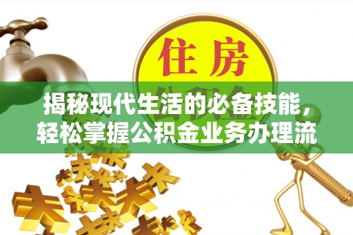 江华揭秘现代生活的必备技能，轻松掌握公积金业务办理流程
