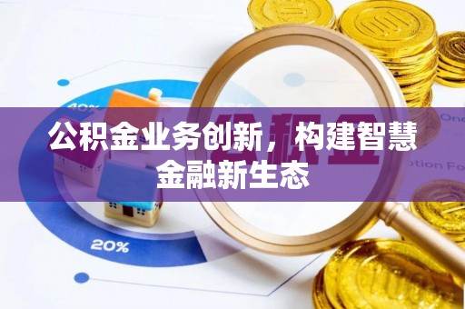 江华公积金业务创新，构建智慧金融新生态