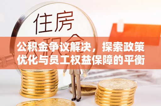 江华公积金争议解决，探索政策优化与员工权益保障的平衡点