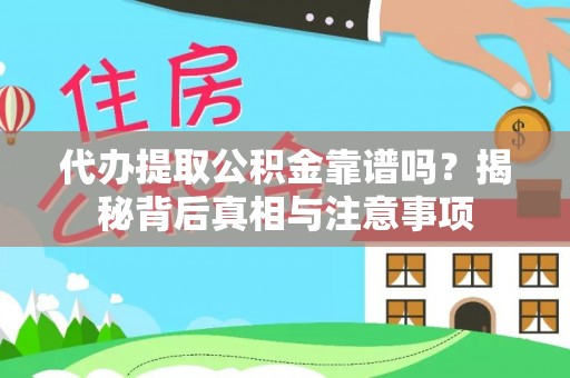 江华代办提取公积金靠谱吗？揭秘背后真相与注意事项