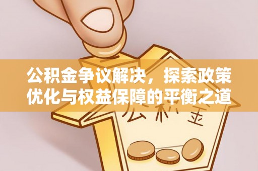 江华公积金争议解决，探索政策优化与权益保障的平衡之道
