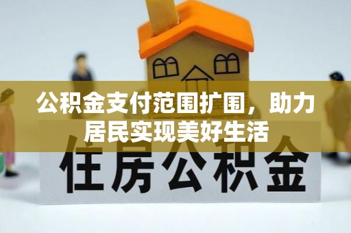 江华公积金支付范围扩围，助力居民实现美好生活