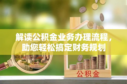 江华解读公积金业务办理流程，助您轻松搞定财务规划