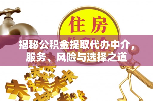 江华揭秘公积金提取代办中介，服务、风险与选择之道