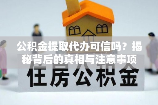 江华公积金提取代办可信吗？揭秘背后的真相与注意事项