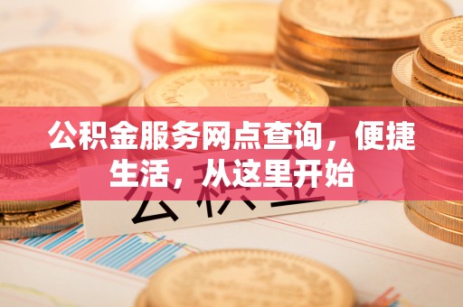 江华公积金服务网点查询，便捷生活，从这里开始