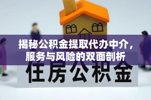 江华揭秘公积金提取代办中介，服务与风险的双面剖析