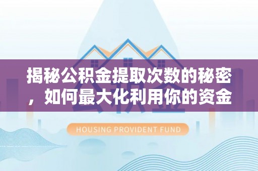 江华揭秘公积金提取次数的秘密，如何最大化利用你的资金