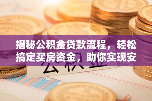 江华揭秘公积金贷款流程，轻松搞定买房资金，助你实现安居梦想