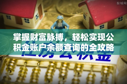 江华掌握财富脉搏，轻松实现公积金账户余额查询的全攻略